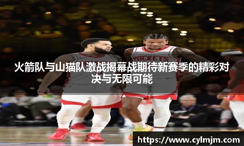 beats365火箭队与山猫队激战揭幕战期待新赛季的精彩对决与无限可能