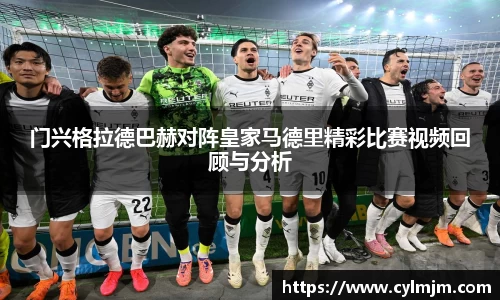 beats365门兴格拉德巴赫对阵皇家马德里精彩比赛视频回顾与分析